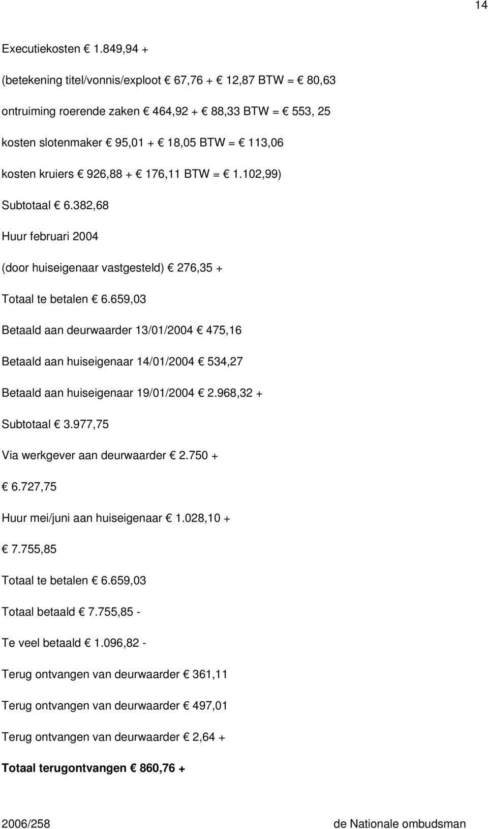 BTW = 1.102,99) Subtotaal 6.382,68 Huur februari 2004 (door huiseigenaar vastgesteld) 276,35 + Totaal te betalen 6.