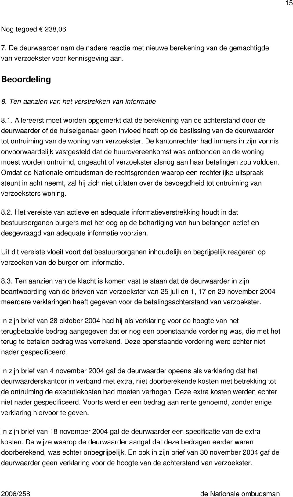 Allereerst moet worden opgemerkt dat de berekening van de achterstand door de deurwaarder of de huiseigenaar geen invloed heeft op de beslissing van de deurwaarder tot ontruiming van de woning van