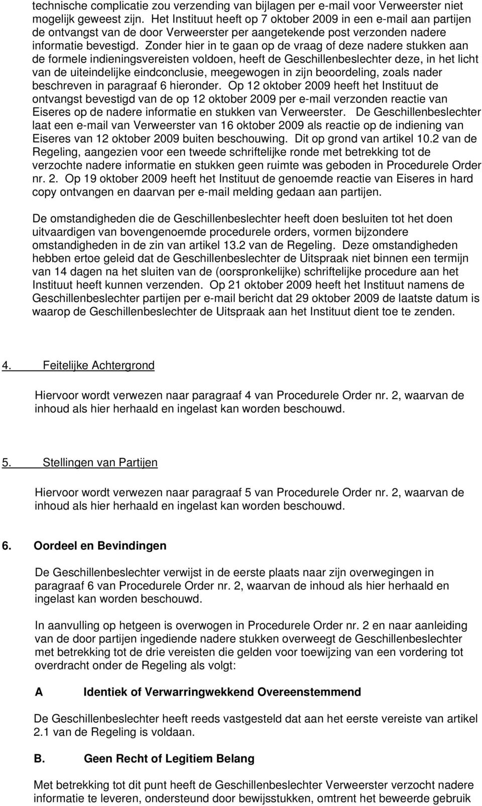 Zonder hier in te gaan op de vraag of deze nadere stukken aan de formele indieningsvereisten voldoen, heeft de Geschillenbeslechter deze, in het licht van de uiteindelijke eindconclusie, meegewogen