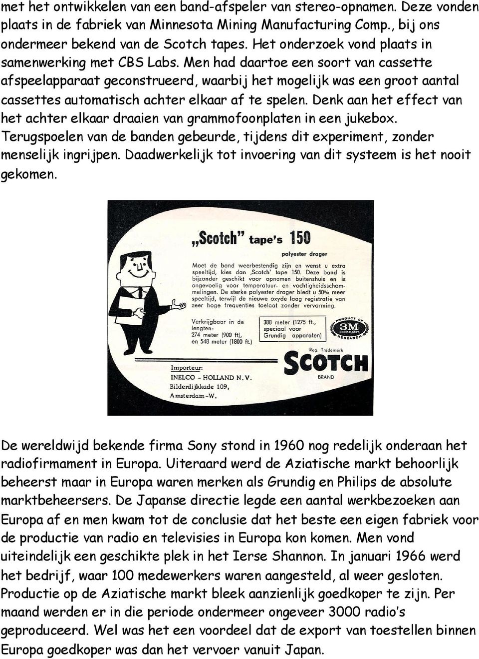 Men had daartoe een soort van cassette afspeelapparaat geconstrueerd, waarbij het mogelijk was een groot aantal cassettes automatisch achter elkaar af te spelen.