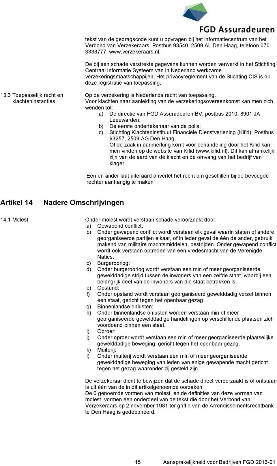 Het privacyreglement van de Stichting CIS is op deze registratie van toepassing. 13.3 Toepasselijk recht en Op de verzekering is Nederlands recht van toepassing.