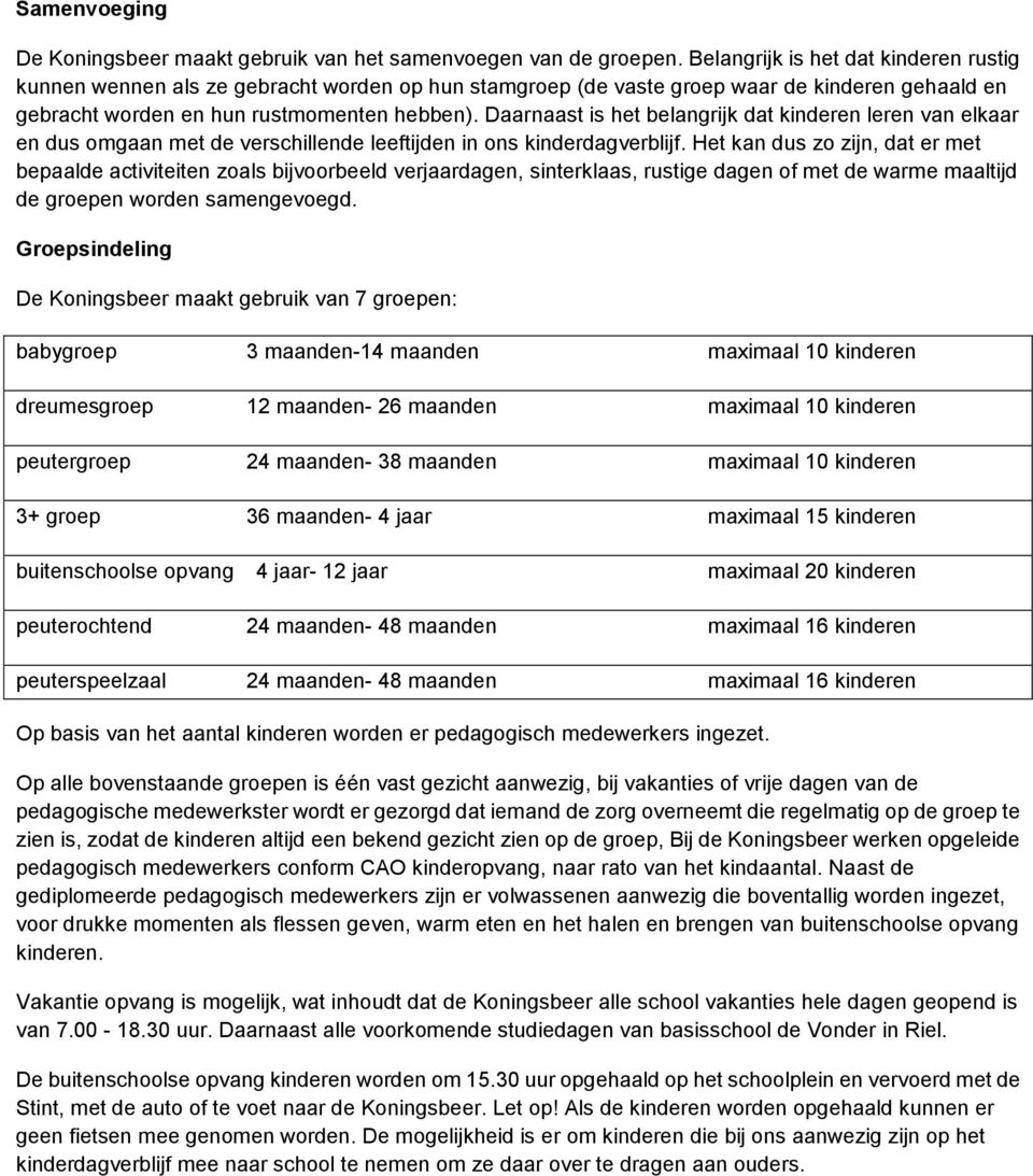 Daarnaast is het belangrijk dat kinderen leren van elkaar en dus omgaan met de verschillende leeftijden in ons kinderdagverblijf.