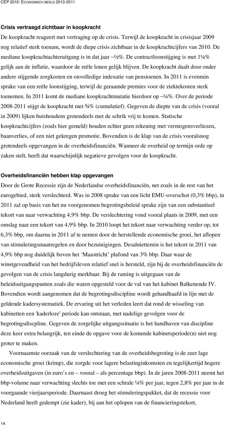 De contractloonstijging is met 1¼% gelijk aan de inflatie, waardoor de reële lonen gelijk blijven. De koopkracht daalt door onder andere stijgende zorgkosten en onvolledige indexatie van pensioenen.