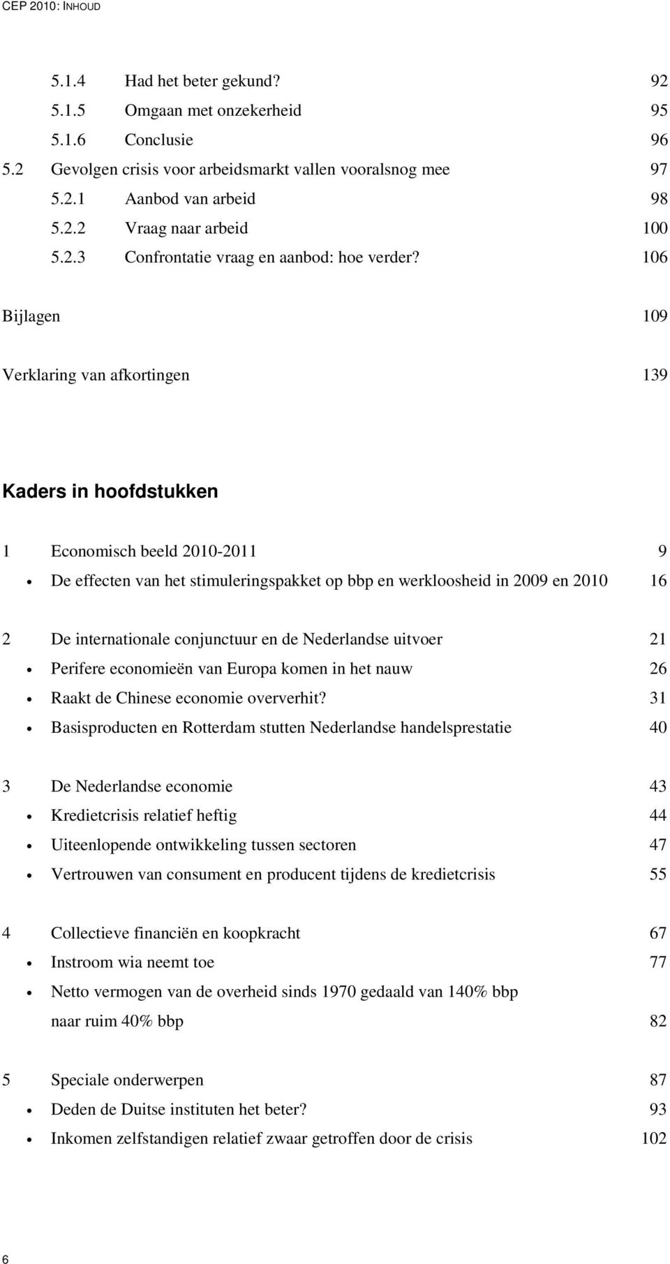 16 Bijlagen 19 Verklaring van afkortingen 139 Kaders in hoofdstukken 1 Economisch beeld 21-211 9 De effecten van het stimuleringspakket op bbp en werkloosheid in 29 en 21 16 2 De internationale