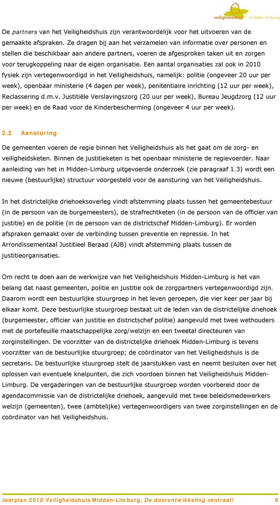 Een aantal organisaties zal ook in 2010 fysiek zijn vertegenwoordigd in het Veiligheidshuis, namelijk: politie (ongeveer 20 uur per week), openbaar ministerie (4 dagen per week), penitentiaire