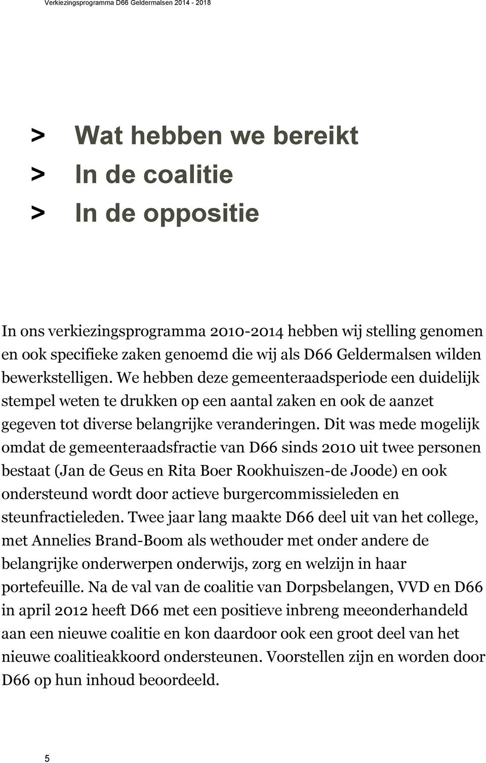Dit was mede mogelijk omdat de gemeenteraadsfractie van D66 sinds 2010 uit twee personen bestaat (Jan de Geus en Rita Boer Rookhuiszen-de Joode) en ook ondersteund wordt door actieve