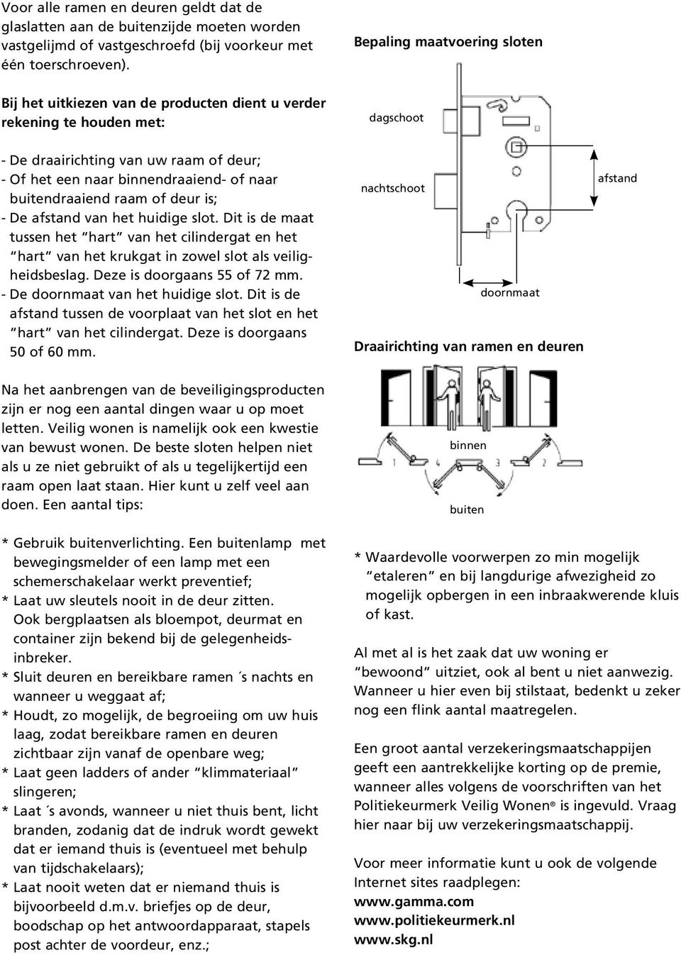 buitendraaiend raam of deur is; - De afstand van het huidige slot. Dit is de maat tussen het hart van het cilindergat en het hart van het krukgat in zowel slot als veiligheidsbeslag.