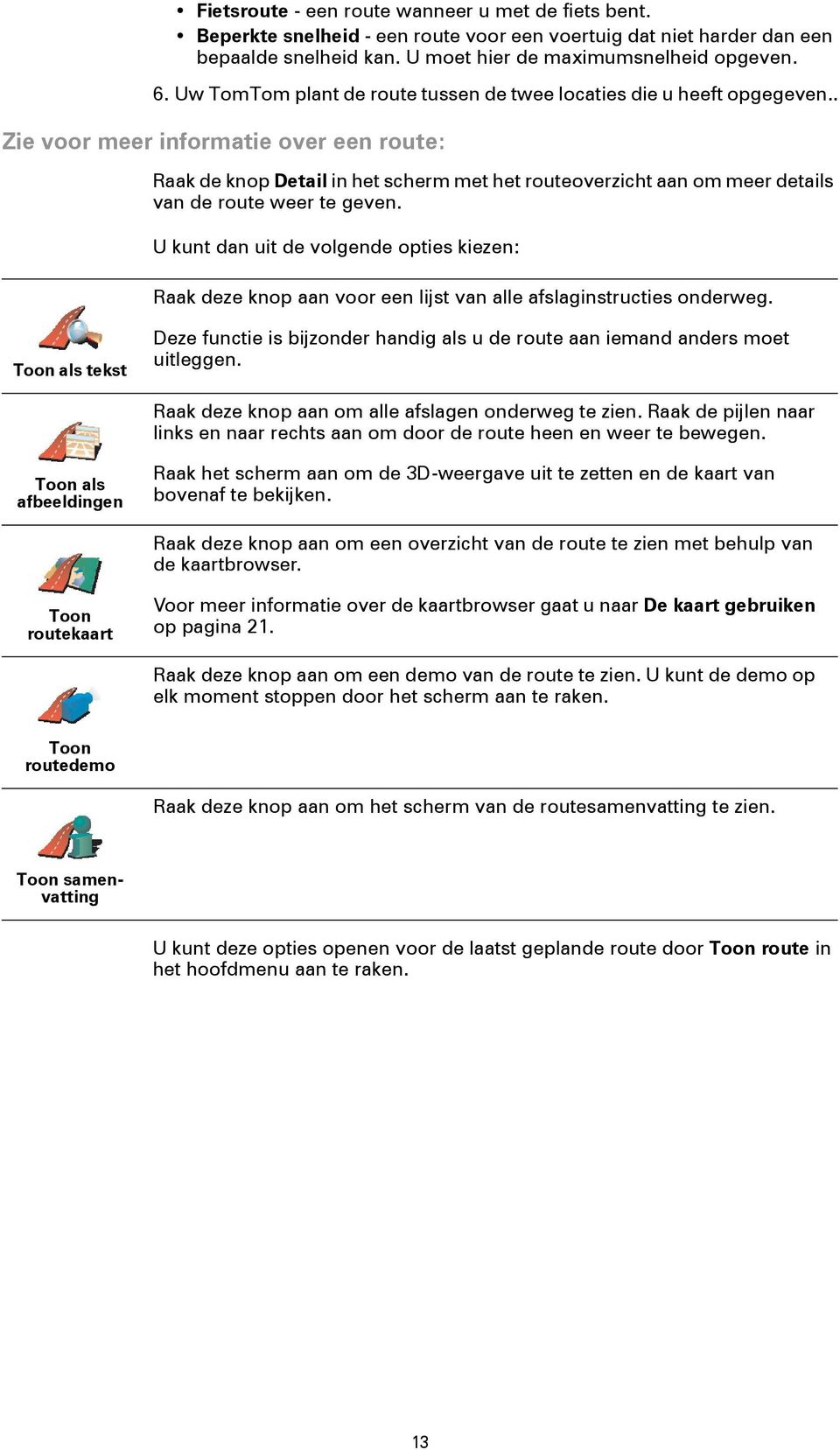 . Zie voor meer informatie over een route: Raak de knop Detail in het scherm met het routeoverzicht aan om meer details van de route weer te geven.