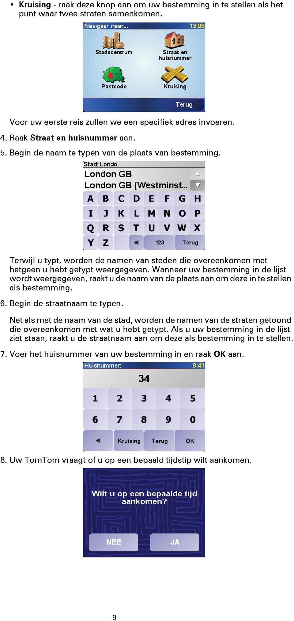 Wanneer uw bestemming in de lijst wordt weergegeven, raakt u de naam van de plaats aan om deze in te stellen als bestemming. 6. Begin de straatnaam te typen.