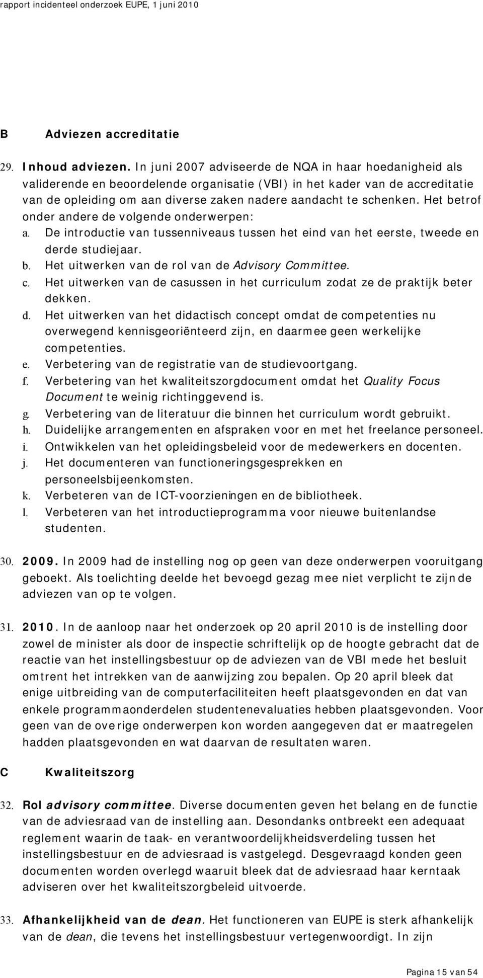 schenken. Het betrof onder andere de volgende onderwerpen: a. De introductie van tussenniveaus tussen het eind van het eerste, tweede en derde studiejaar. b. Het uitwerken van de rol van de Advisory Committee.