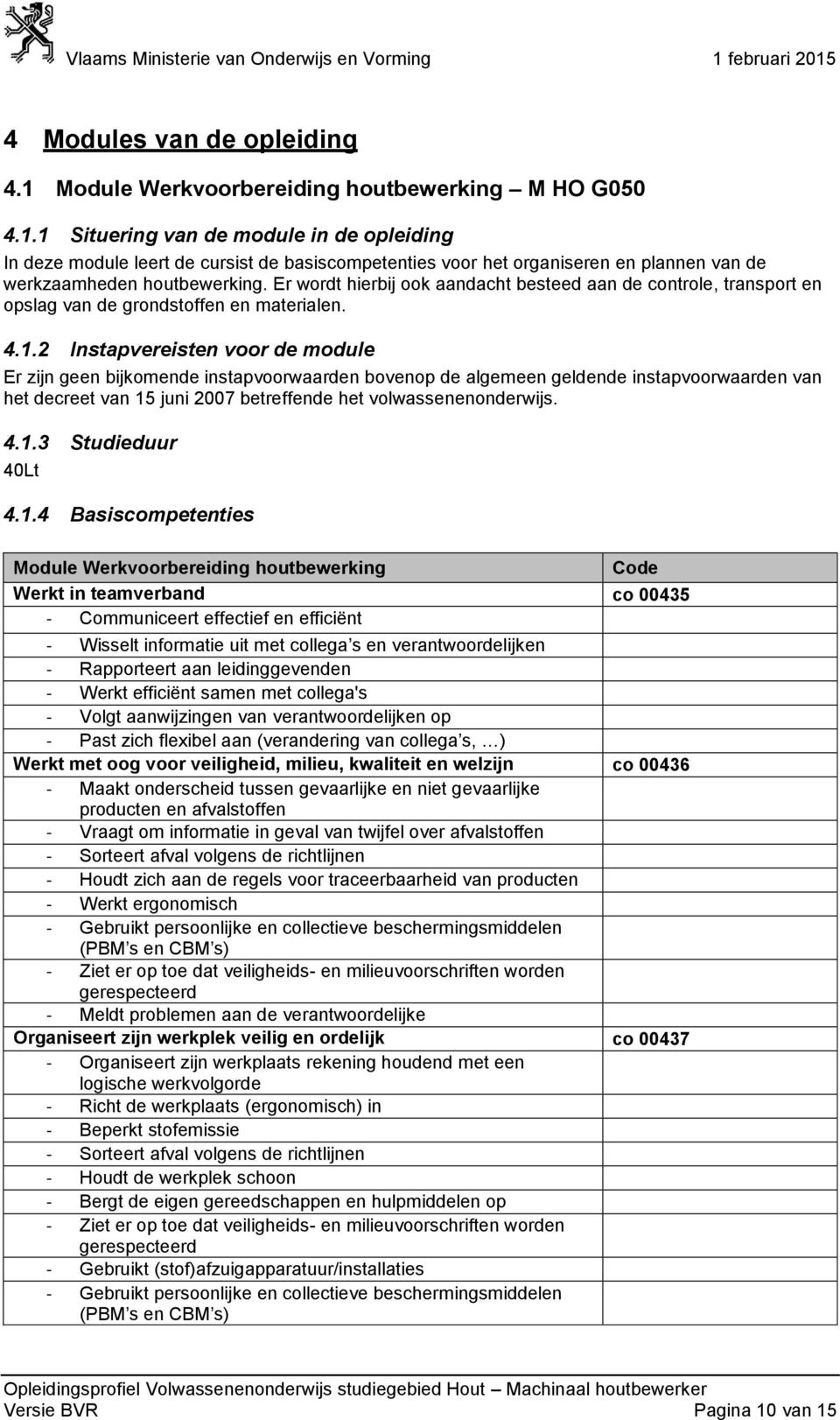 2 Instapvereisten voor de module Er zijn geen bijkomende instapvoorwaarden bovenop de algemeen geldende instapvoorwaarden van het decreet van 15 juni 2007 betreffende het volwassenenonderwijs. 4.1.3 Studieduur 40Lt 4.