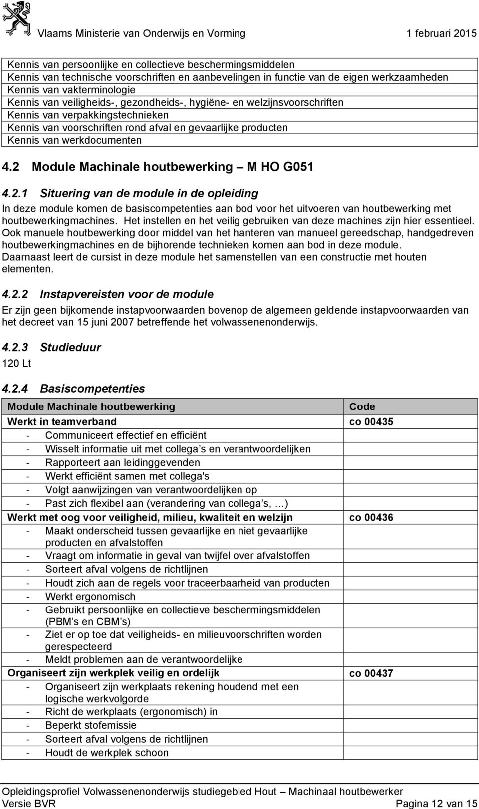 2 Module Machinale houtbewerking M HO G051 4.2.1 Situering van de module in de opleiding In deze module komen de basiscompetenties aan bod voor het uitvoeren van houtbewerking met houtbewerkingmachines.