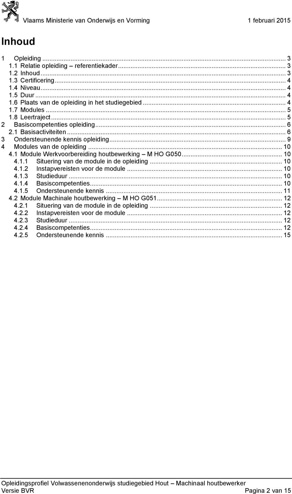 .. 6 3 Ondersteunende kennis opleiding... 9 4 Modules van de opleiding... 10 4.1 Module Werkvoorbereiding houtbewerking M HO G050... 10 4.1.1 Situering van de module in de opleiding... 10 4.1.2 Instapvereisten voor de module.