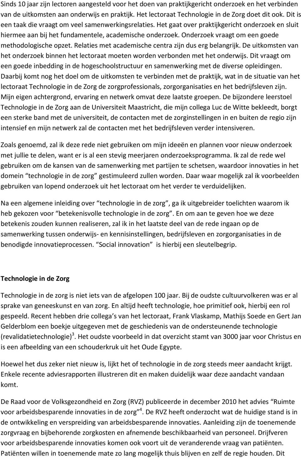 Onderzoek vraagt om een goede methodologische opzet. Relaties met academische centra zijn dus erg belangrijk.