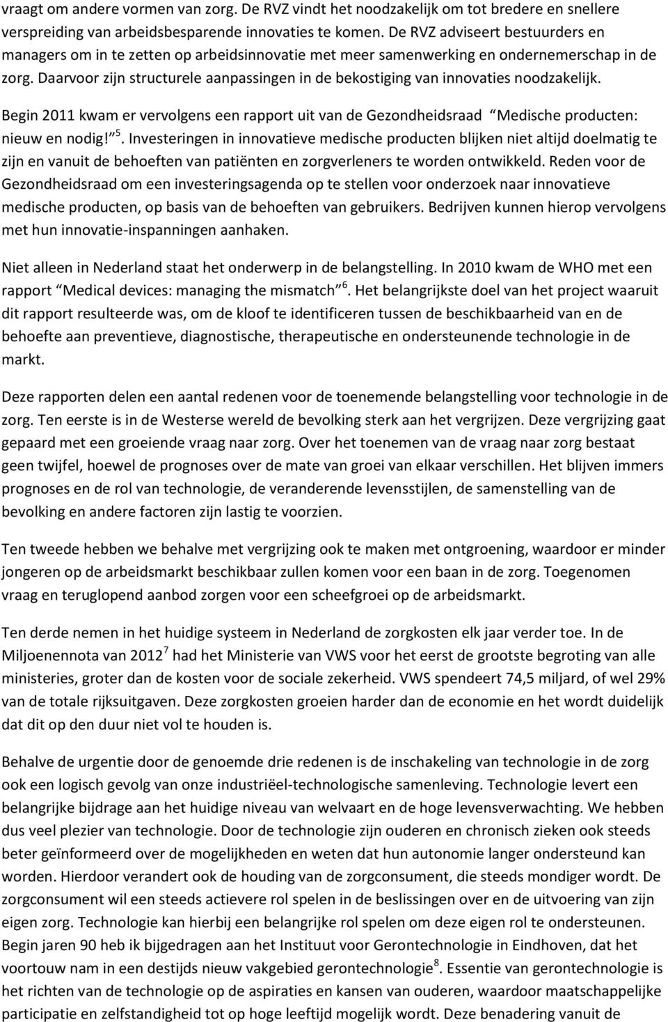 Daarvoor zijn structurele aanpassingen in de bekostiging van innovaties noodzakelijk. Begin 2011 kwam er vervolgens een rapport uit van de Gezondheidsraad Medische producten: nieuw en nodig! 5.