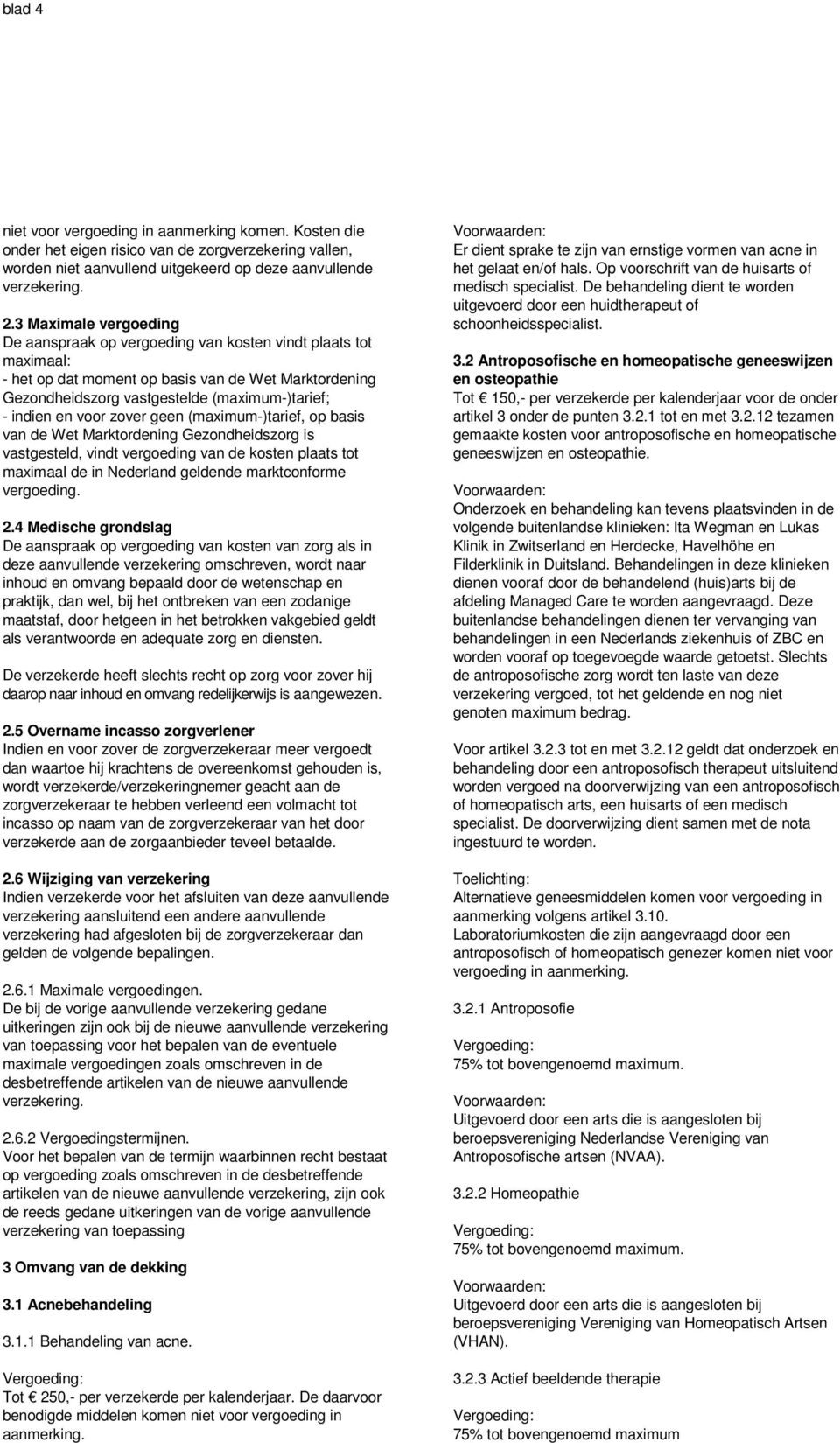 voor zover geen (maximum-)tarief, op basis van de Wet Marktordening Gezondheidszorg is vastgesteld, vindt vergoeding van de kosten plaats tot maximaal de in Nederland geldende marktconforme