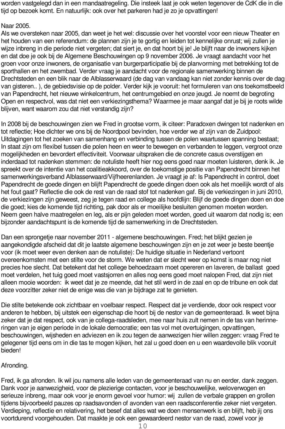 wij zullen je wijze inbreng in die periode niet vergeten; dat siert je, en dat hoort bij je! Je blijft naar de inwoners kijken en dat doe je ook bij de Algemene Beschouwingen op 9 november 2006.