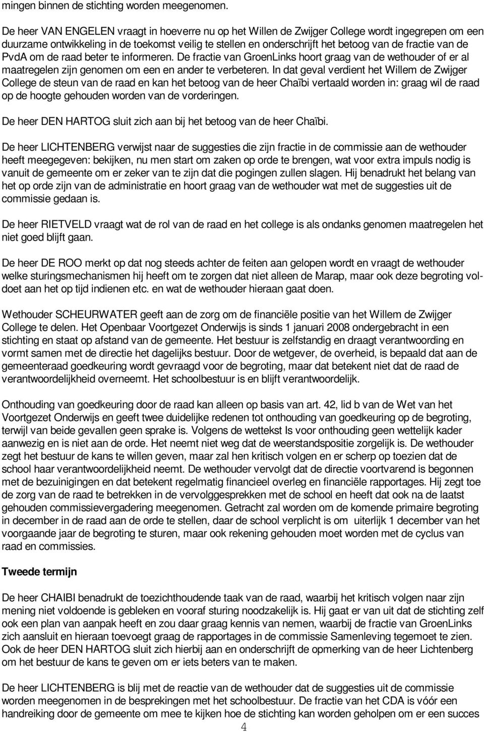 van de PvdA om de raad beter te informeren. De fractie van GroenLinks hoort graag van de wethouder of er al maatregelen zijn genomen om een en ander te verbeteren.