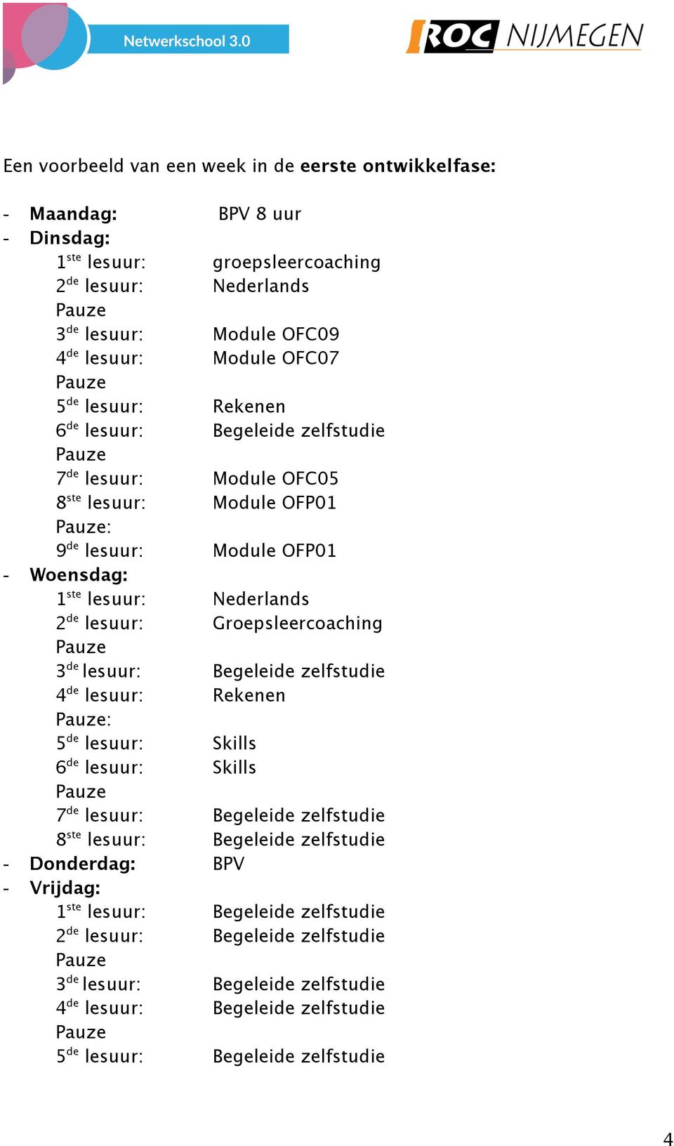 Groepsleercoaching 3 de lesuur: Begeleide zelfstudie 4 de lesuur: Rekenen : 5 de lesuur: Skills 6 de lesuur: Skills 7 de lesuur: Begeleide zelfstudie 8 ste lesuur: Begeleide zelfstudie -