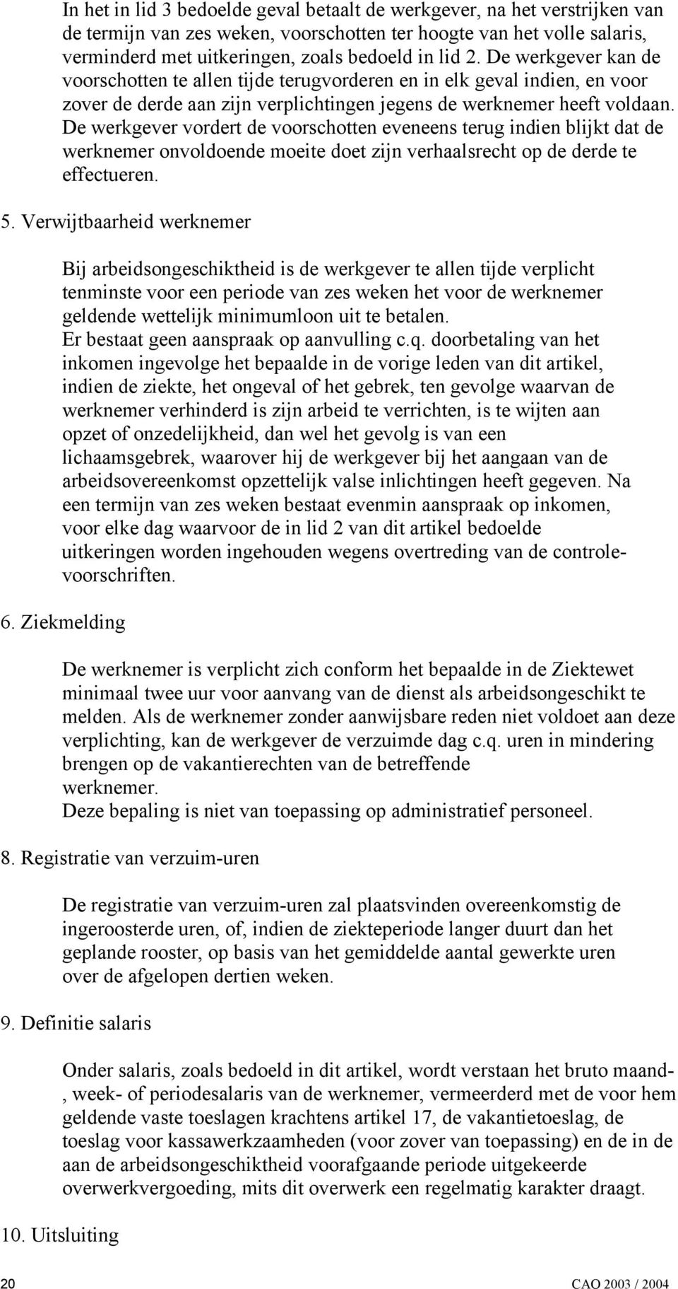 De werkgever vordert de voorschotten eveneens terug indien blijkt dat de werknemer onvoldoende moeite doet zijn verhaalsrecht op de derde te effectueren. 5.