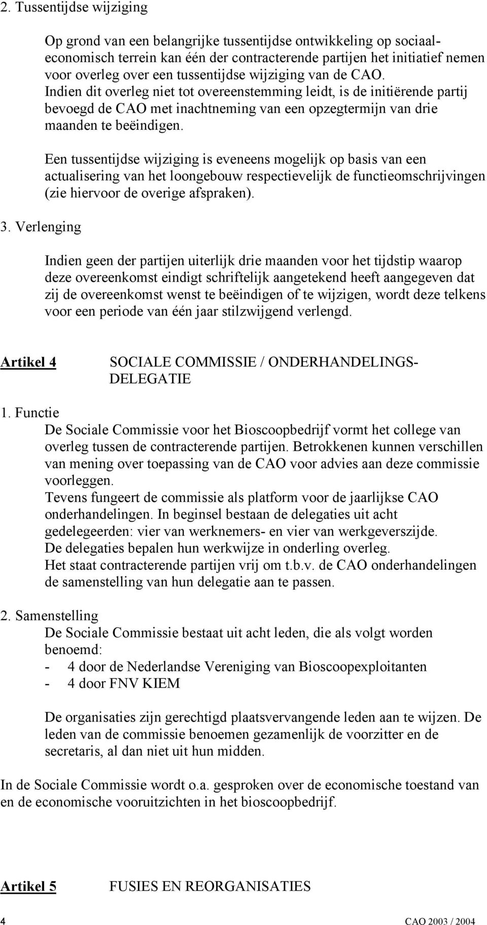 van de CAO. Indien dit overleg niet tot overeenstemming leidt, is de initiërende partij bevoegd de CAO met inachtneming van een opzegtermijn van drie maanden te beëindigen.