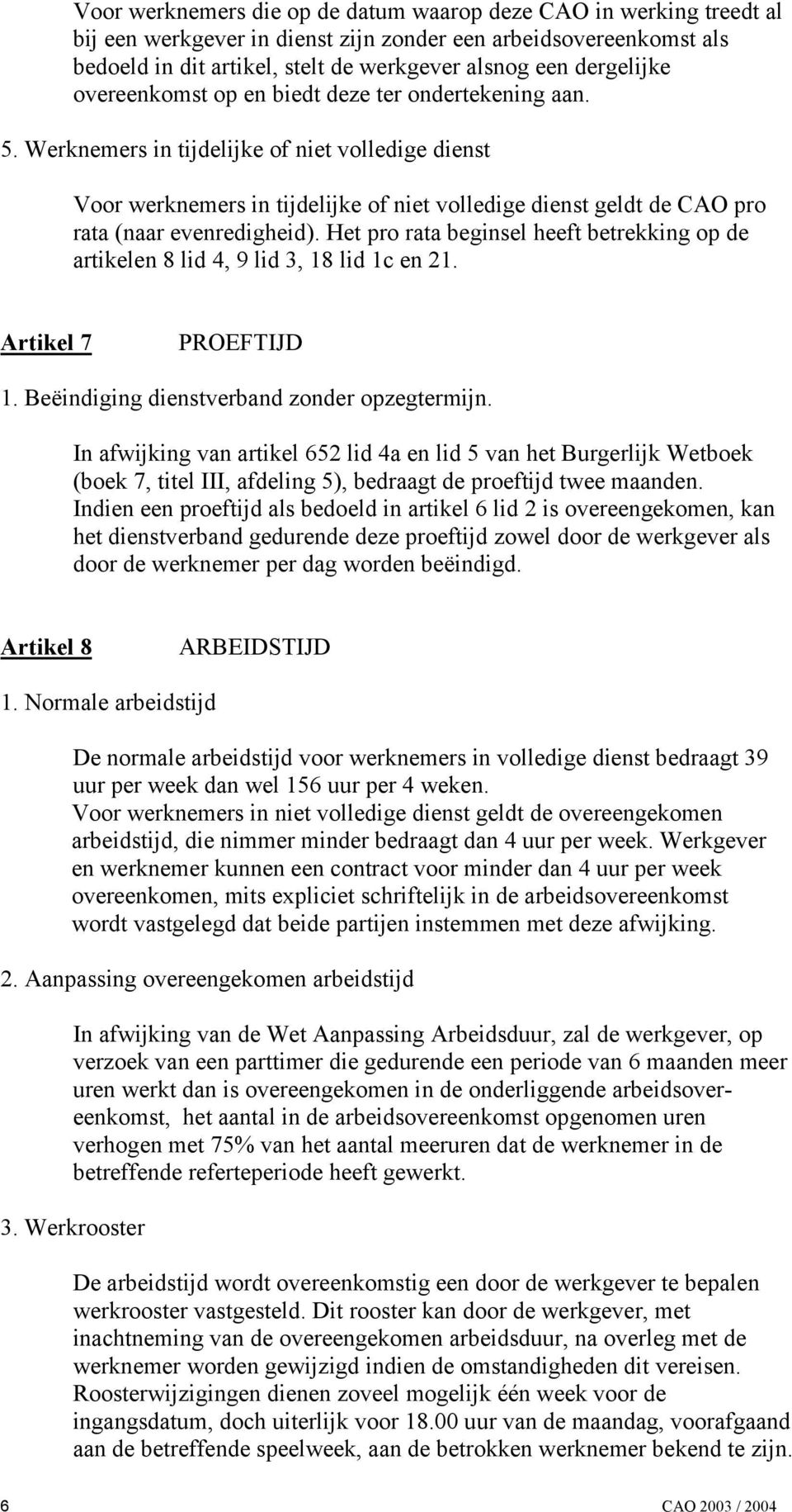 Werknemers in tijdelijke of niet volledige dienst Voor werknemers in tijdelijke of niet volledige dienst geldt de CAO pro rata (naar evenredigheid).