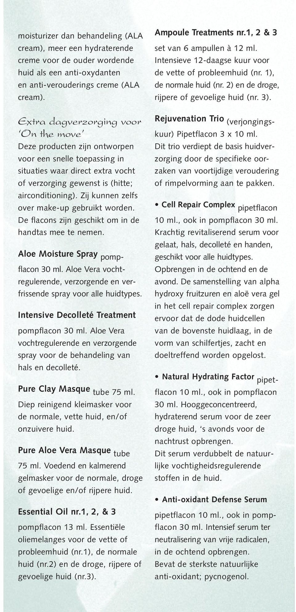 Zij kunnen zelfs over make-up gebruikt worden. De flacons zijn geschikt om in de handtas mee te nemen. Aloe Moisture Spray pompflacon 30 ml.