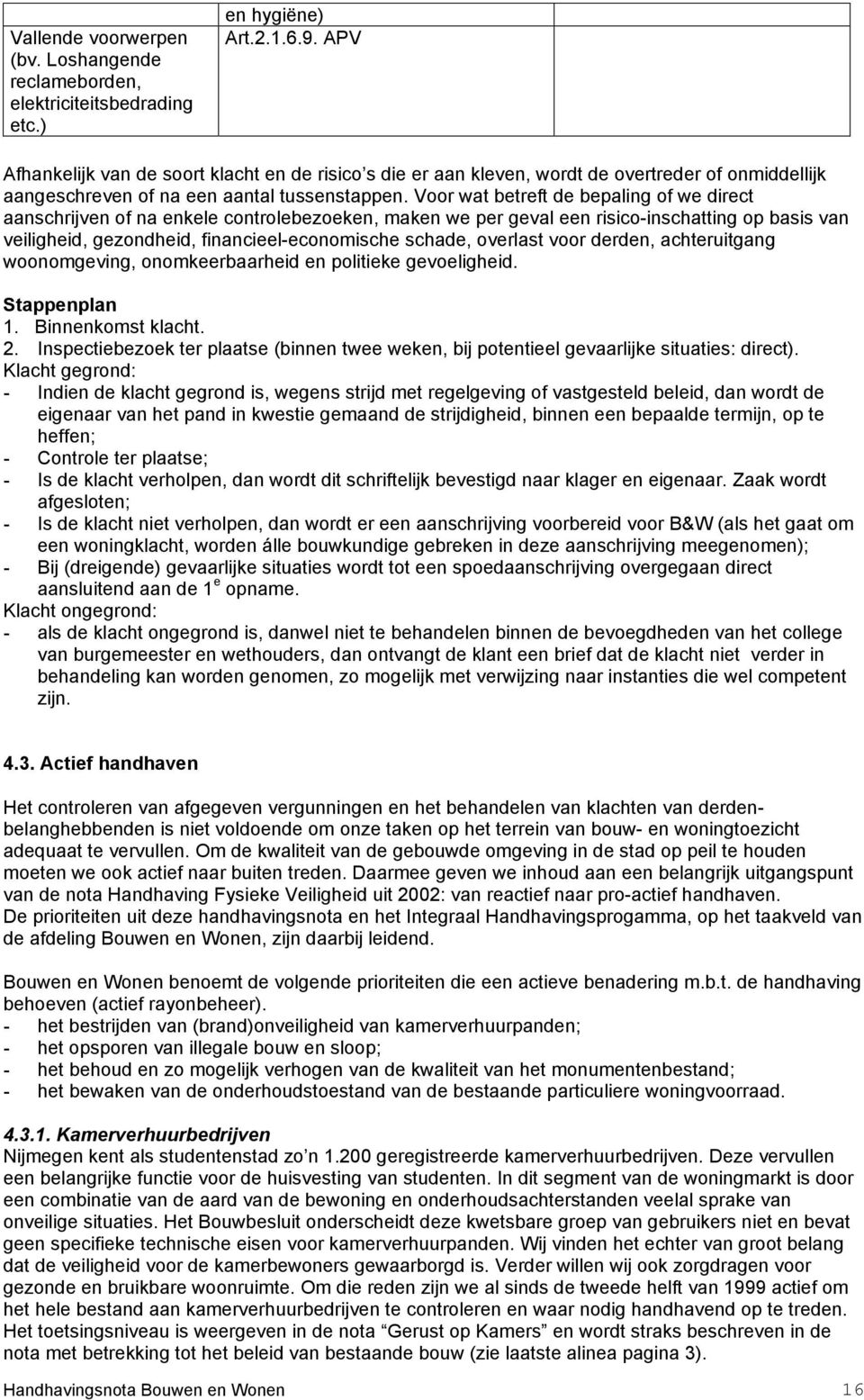 Voor wat betreft de bepaling of we direct aanschrijven of na enkele controlebezoeken, maken we per geval een risico-inschatting op basis van veiligheid, gezondheid, financieel-economische schade,