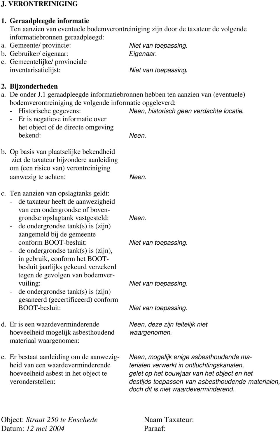 1 geraadpleegde informatiebronnen hebben ten aanzien van (eventuele) bodemverontreiniging de volgende informatie opgeleverd: - Historische gegevens: Neen, historisch geen verdachte locatie.