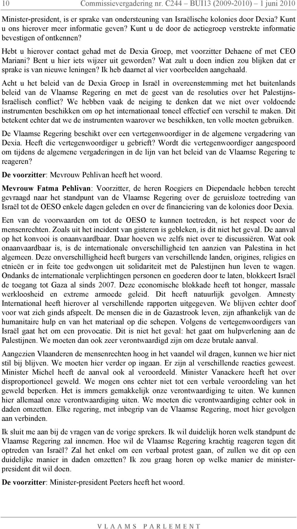 Bent u hier iets wijzer uit geworden? Wat zult u doen indien zou blijken dat er sprake is van nieuwe leningen? Ik heb daarnet al vier voorbeelden aangehaald.