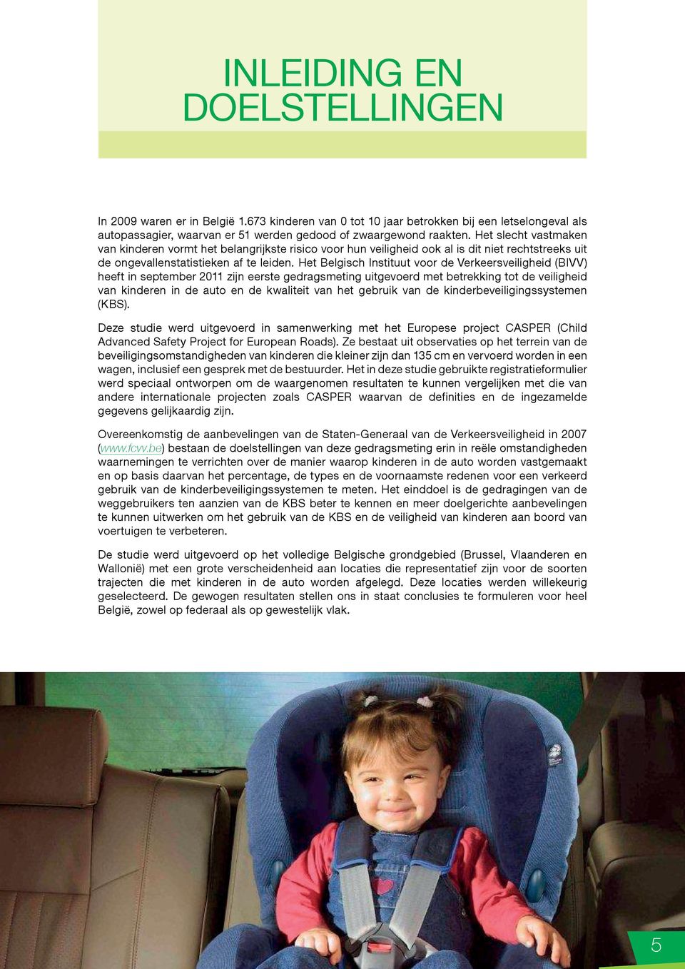 Het Belgisch Instituut voor de Verkeersveiligheid (BIVV) heeft in september 2011 zijn eerste gedragsmeting uitgevoerd met betrekking tot de veiligheid van kinderen in de auto en de kwaliteit van het