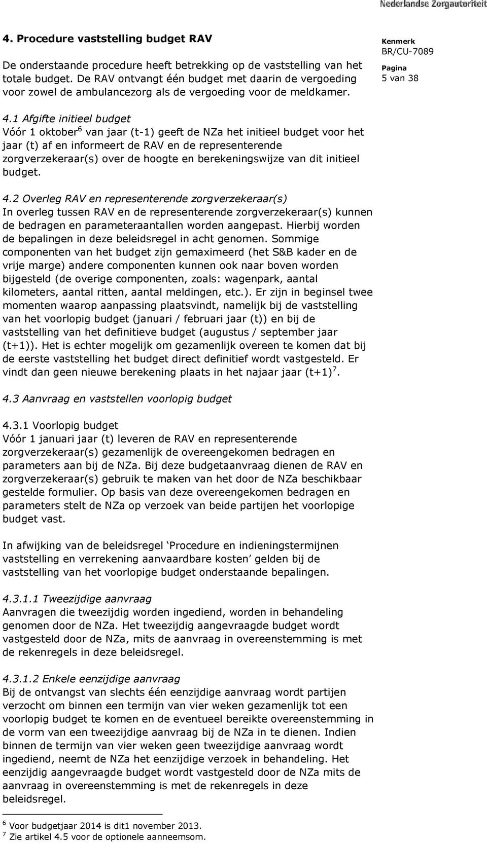 1 Afgifte initieel budget Vóór 1 oktober 6 van jaar (t-1) geeft de NZa het initieel budget voor het jaar (t) af en informeert de RAV en de representerende zorgverzekeraar(s) over de hoogte en