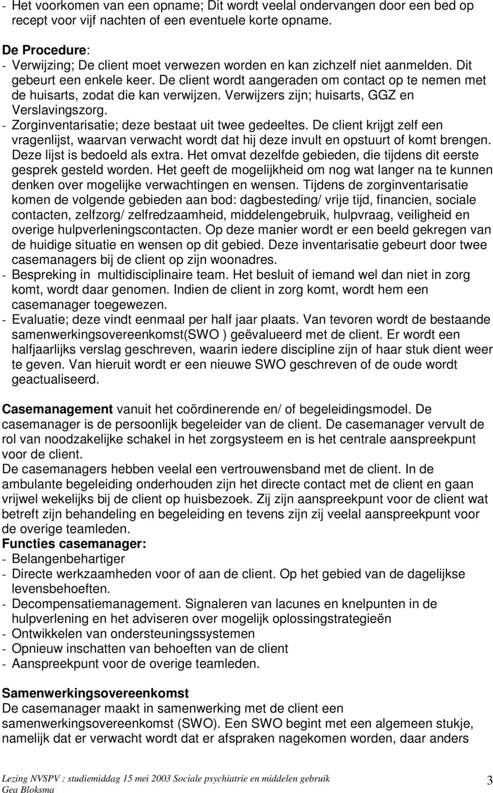 De client wordt aangeraden om contact op te nemen met de huisarts, zodat die kan verwijzen. Verwijzers zijn; huisarts, GGZ en Verslavingszorg. - Zorginventarisatie; deze bestaat uit twee gedeeltes.