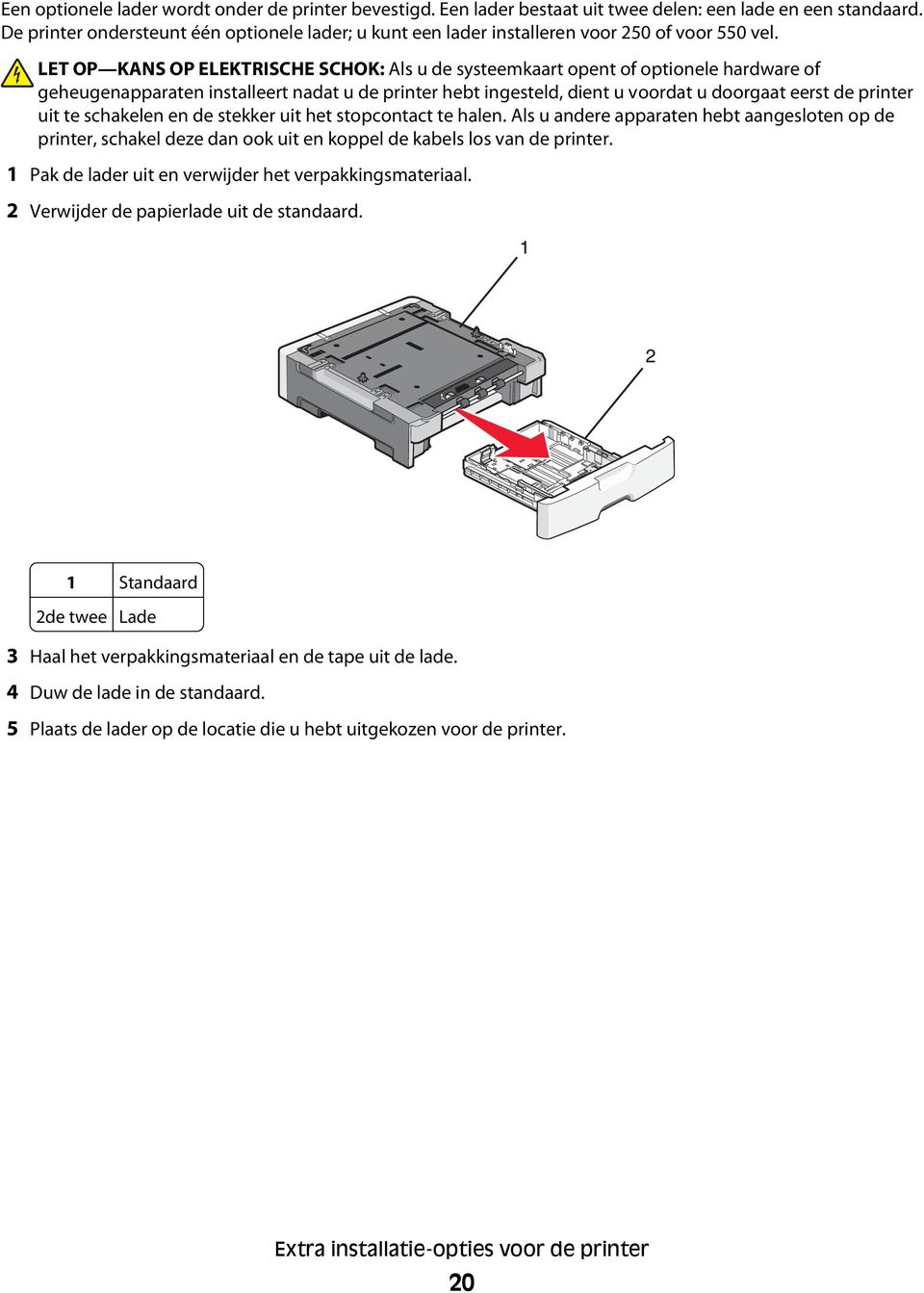 LET OP KANS OP ELEKTRISCHE SCHOK: Als u de systeemkaart opent of optionele hardware of geheugenapparaten installeert nadat u de printer hebt ingesteld, dient u voordat u doorgaat eerst de printer uit