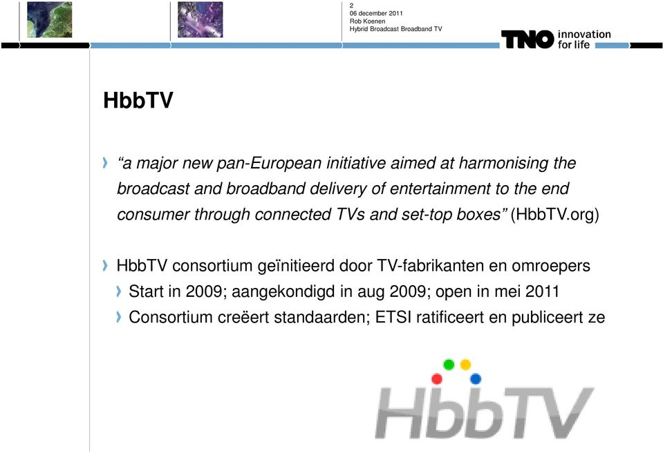 org) HbbTV consortium geïnitieerd door TV-fabrikanten en omroepers Start in 2009;