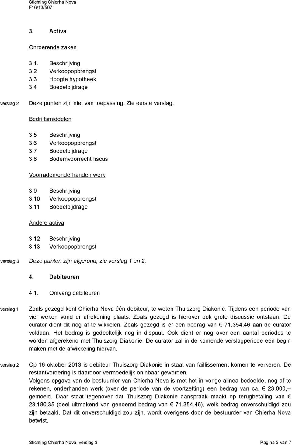 13 Verkoopopbrengst Deze punten zijn afgerond; zie en 2. 4. Debiteuren 4.1. Omvang debiteuren Zoals gezegd kent Chierha Nova één debiteur, te weten Thuiszorg Diakonie.