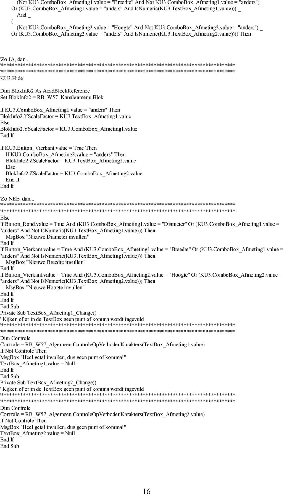 value)))) Then 'Zo JA, dan... KU3.Hide Dim BlokInfo2 As AcadBlockReference Set BlokInfo2 = RB_W57_Kanalenmenu.Blok If KU3.ComboBox_Afmeting1.value = "anders" Then BlokInfo2.YScaleFactor = KU3.