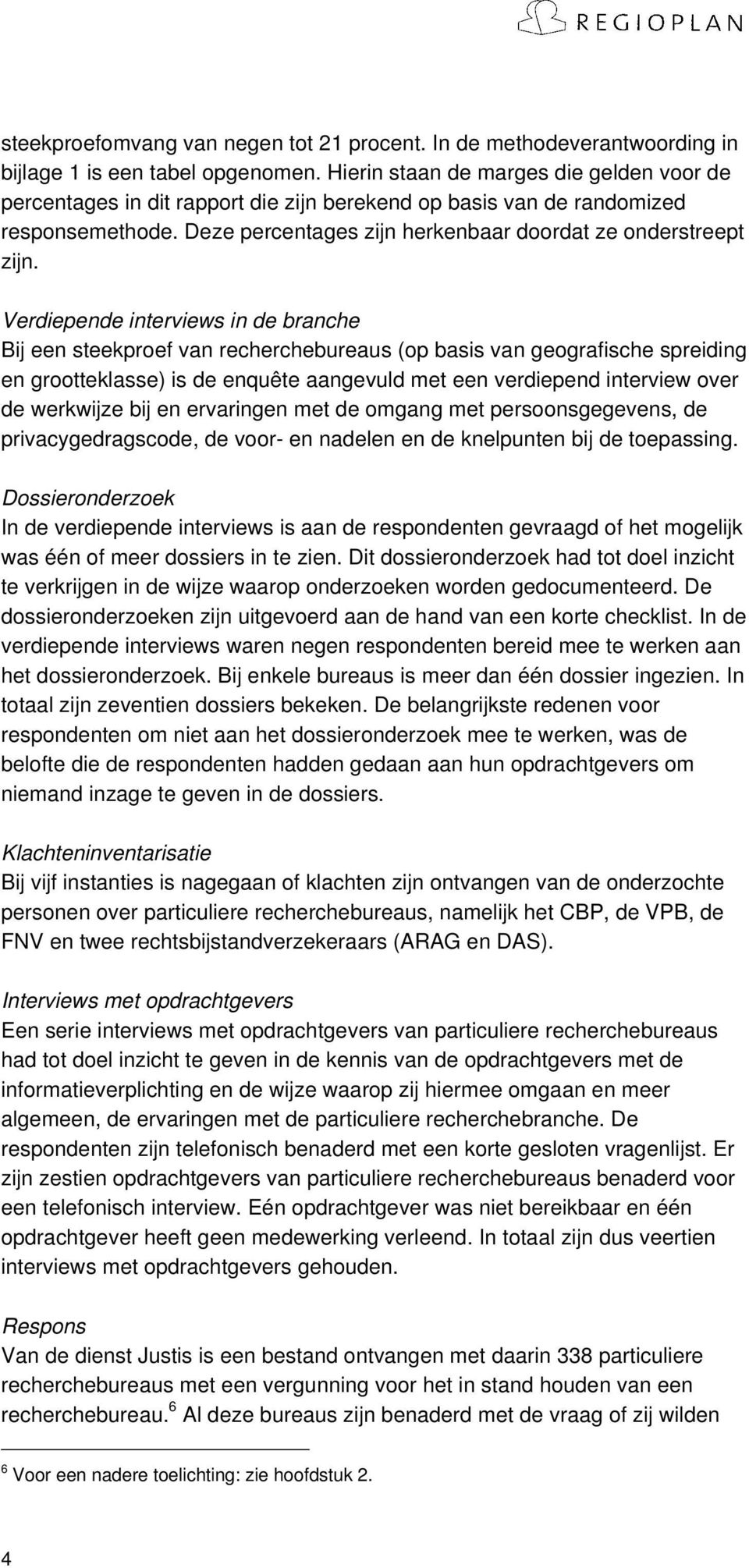 Verdiepende interviews in de branche Bij een steekproef van recherchebureaus (op basis van geografische spreiding en grootteklasse) is de enquête aangevuld met een verdiepend interview over de