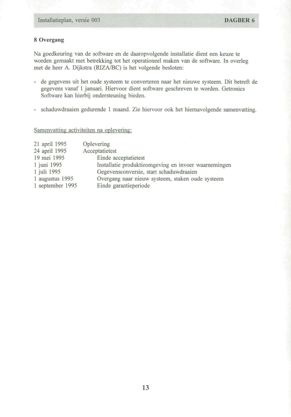 Hiervoor dient software geschreven te worden. Getronics Software kan hierbij ondersteuning bieden. - schaduwdraaien gedurende 1 maand. Zie hiervoor ook het hiernavolgende samenvatting.