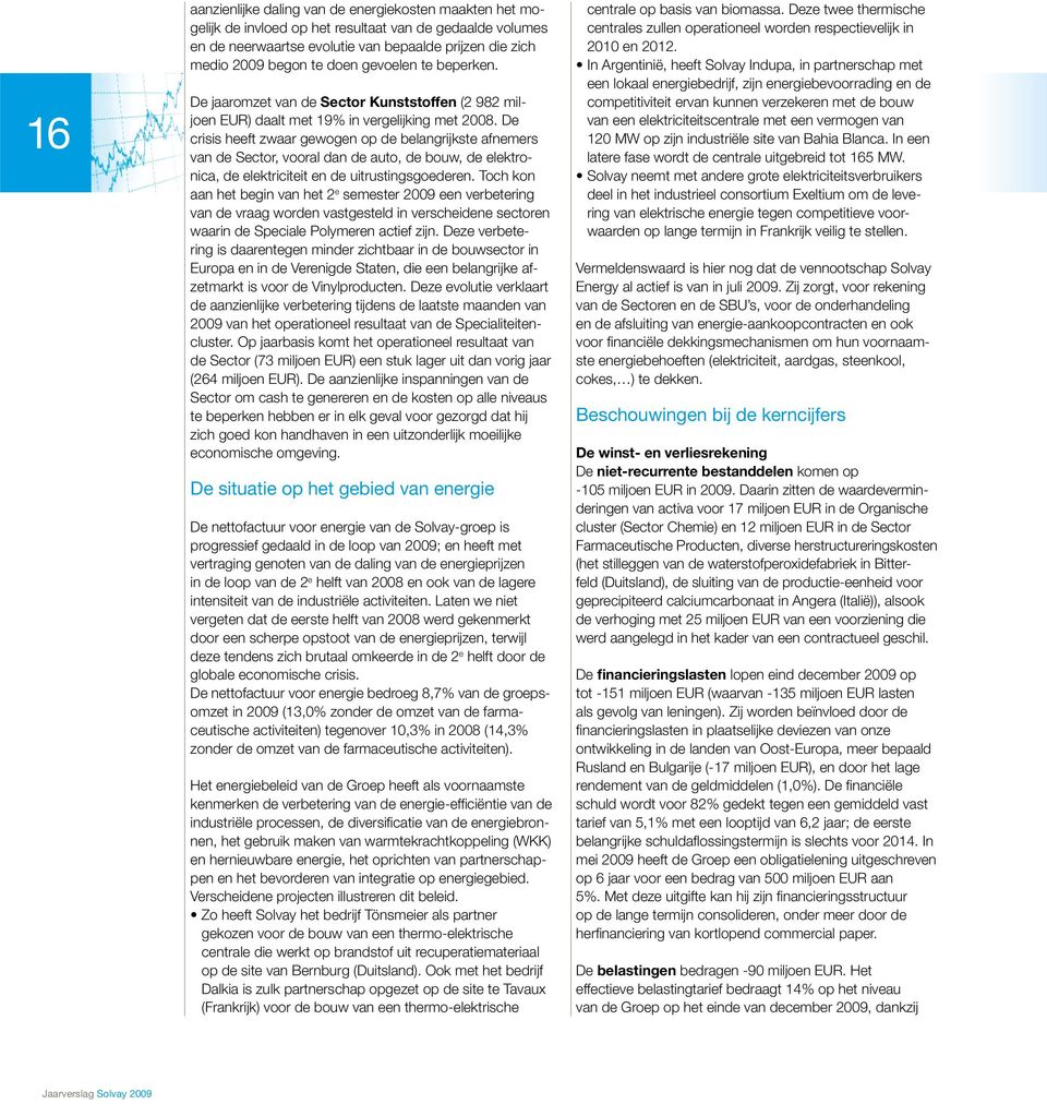 De crisis heeft zwaar gewogen op de belangrijkste afnemers van de Sector, vooral dan de auto, de bouw, de elektronica, de elektriciteit en de uitrustingsgoederen.