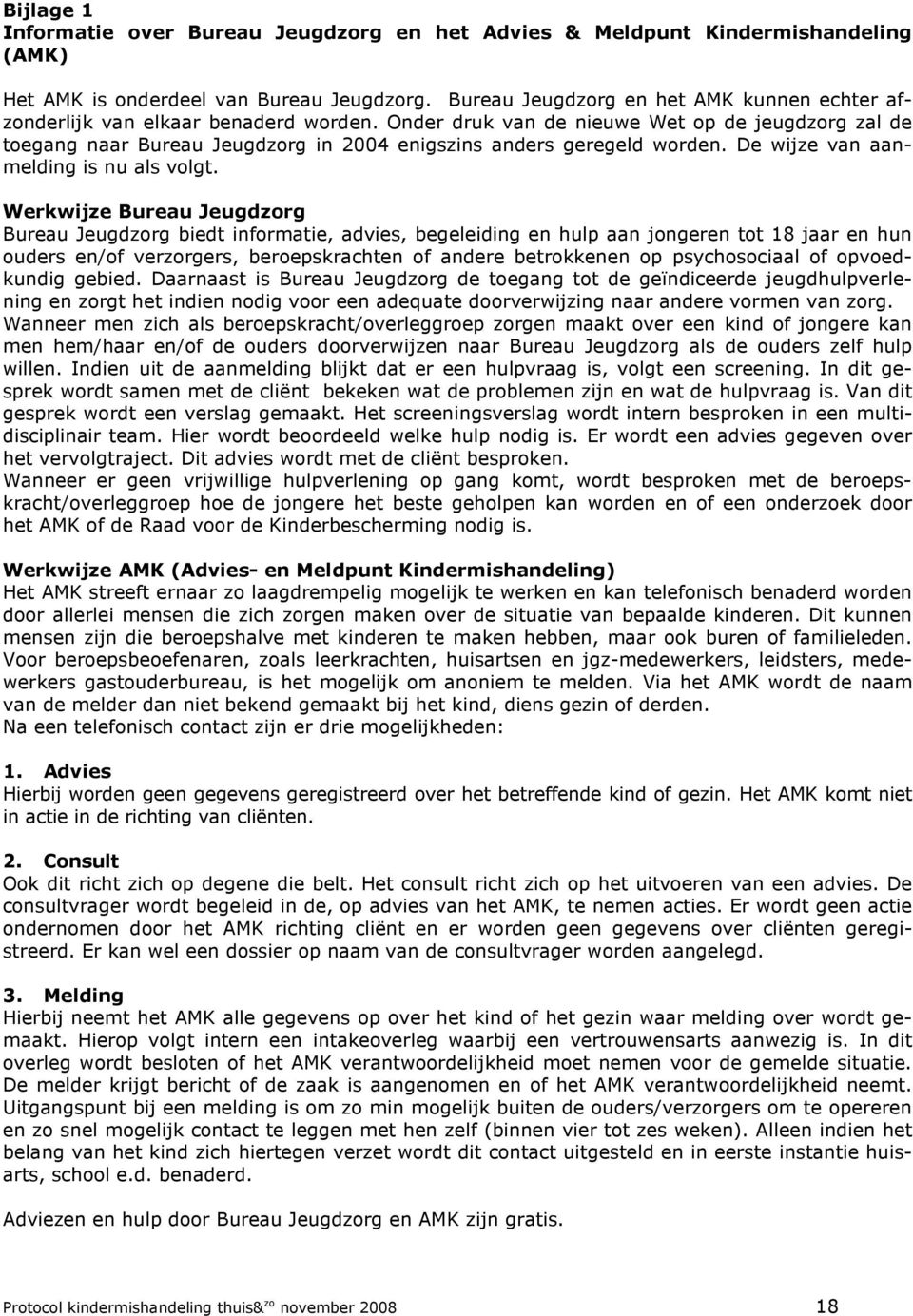 Onder druk van de nieuwe Wet op de jeugdzorg zal de toegang naar Bureau Jeugdzorg in 2004 enigszins anders geregeld worden. De wijze van aanmelding is nu als volgt.