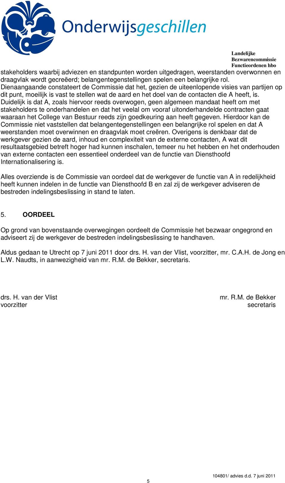 Duidelijk is dat A, zoals hiervoor reeds overwogen, geen algemeen mandaat heeft om met stakeholders te onderhandelen en dat het veelal om vooraf uitonderhandelde contracten gaat waaraan het College