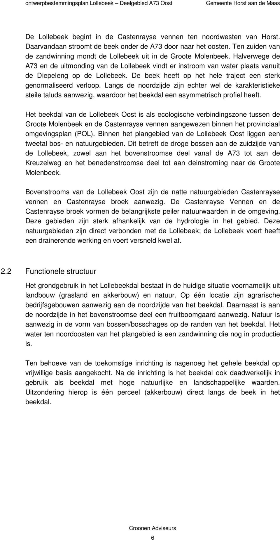 De beek heeft op het hele traject een sterk genormaliseerd verloop. Langs de noordzijde zijn echter wel de karakteristieke steile taluds aanwezig, waardoor het beekdal een asymmetrisch profiel heeft.