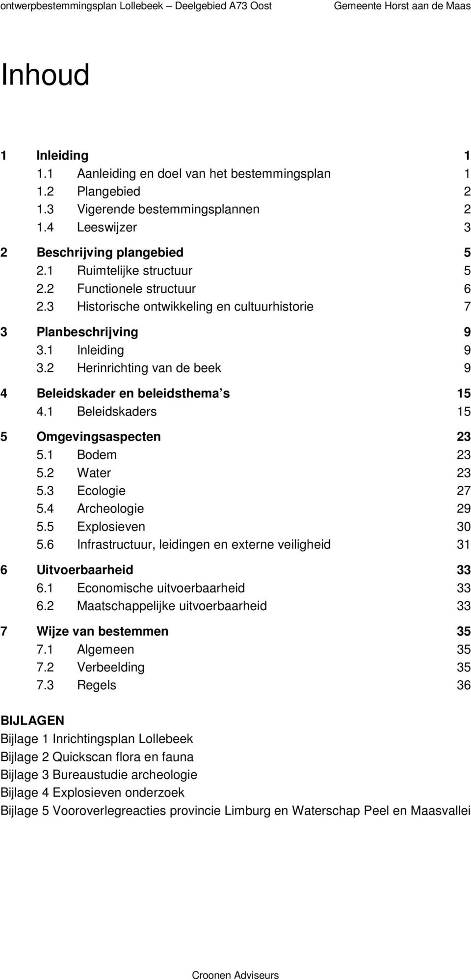 1 Beleidskaders 15 5 Omgevingsaspecten 23 5.1 Bodem 23 5.2 Water 23 5.3 Ecologie 27 5.4 Archeologie 29 5.5 Explosieven 30 5.6 Infrastructuur, leidingen en externe veiligheid 31 6 Uitvoerbaarheid 33 6.