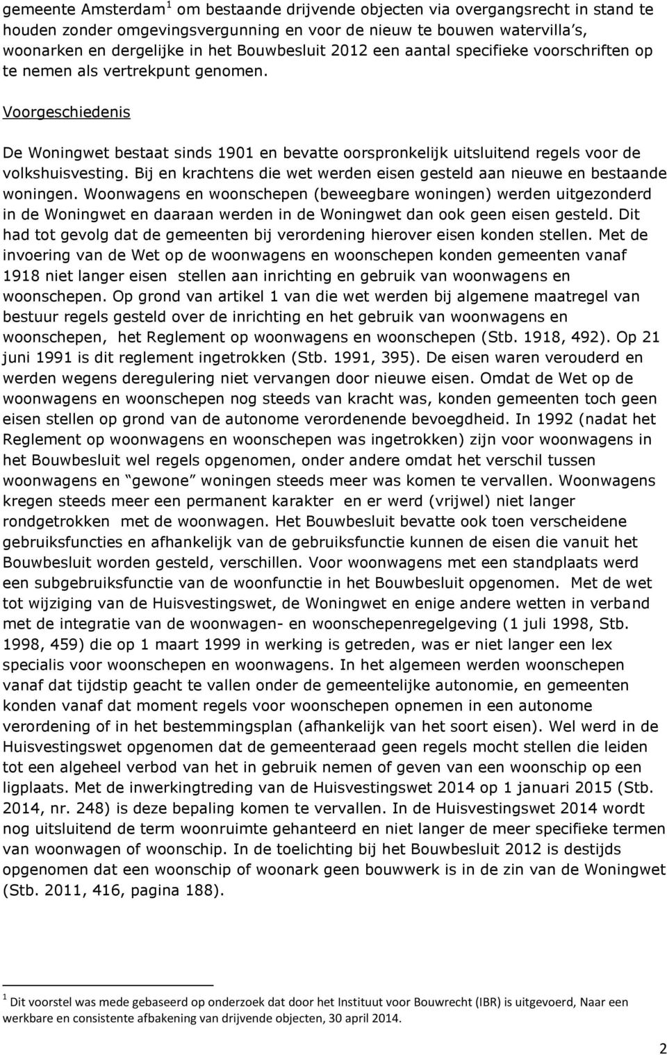 Voorgeschiedenis De Woningwet bestaat sinds 1901 en bevatte oorspronkelijk uitsluitend regels voor de volkshuisvesting. Bij en krachtens die wet werden eisen gesteld aan nieuwe en bestaande woningen.