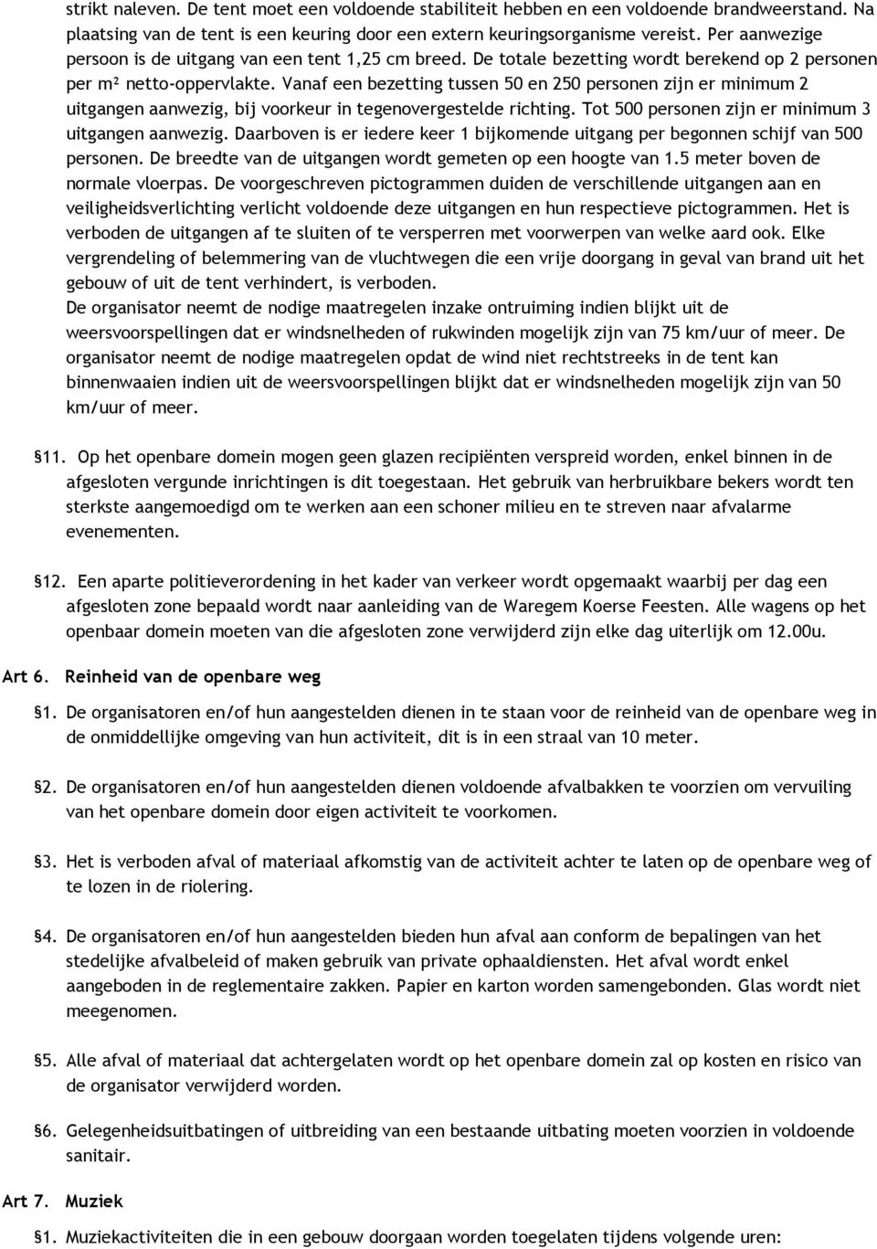 Vanaf een bezetting tussen 50 en 250 personen zijn er minimum 2 uitgangen aanwezig, bij voorkeur in tegenovergestelde richting. Tot 500 personen zijn er minimum 3 uitgangen aanwezig.