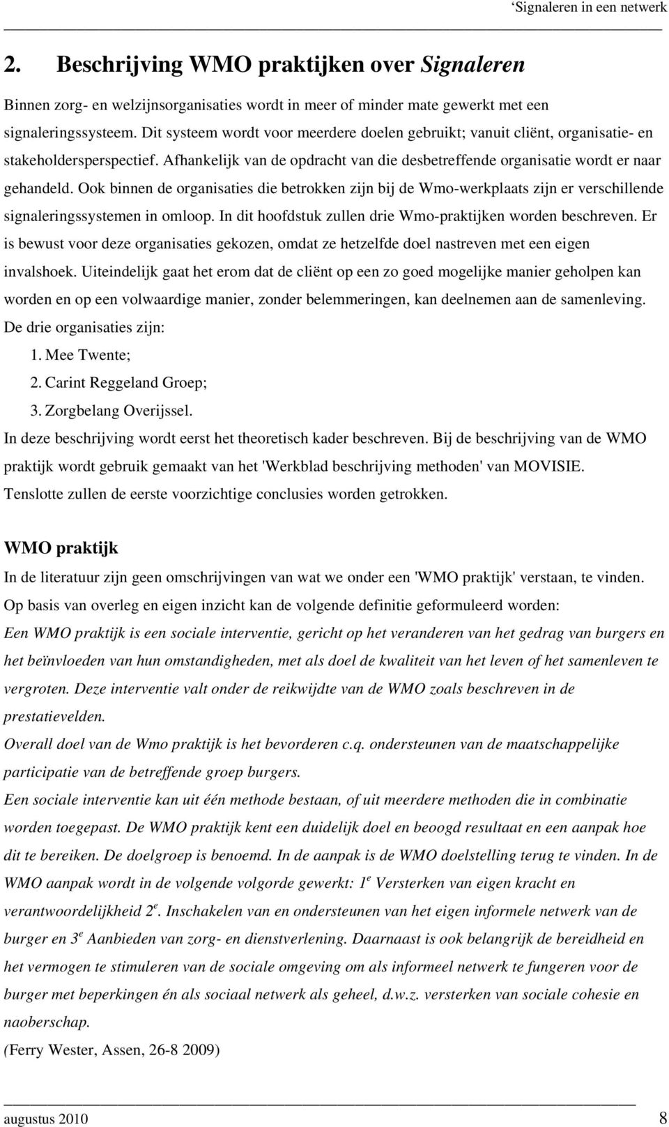 Ook binnen de organisaties die betrokken zijn bij de Wmo-werkplaats zijn er verschillende signaleringssystemen in omloop. In dit hoofdstuk zullen drie Wmo-praktijken worden beschreven.