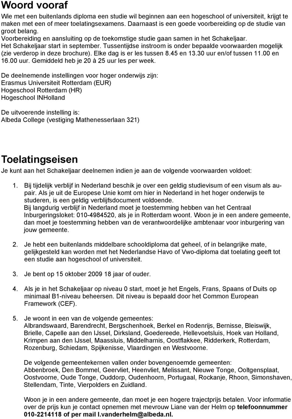 Tussentijdse instroom is onder bepaalde voorwaarden mogelijk (zie verderop in deze brochure). Elke dag is er les tussen 8.45 en 13.30 uur en/of tussen 11.00 en 16.00 uur.