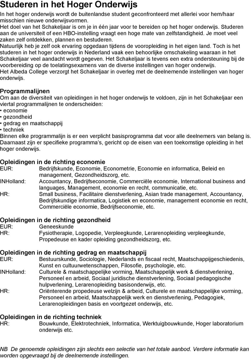 Je moet veel zaken zelf ontdekken, plannen en bestuderen. Natuurlijk heb je zelf ook ervaring opgedaan tijdens de vooropleiding in het eigen land.