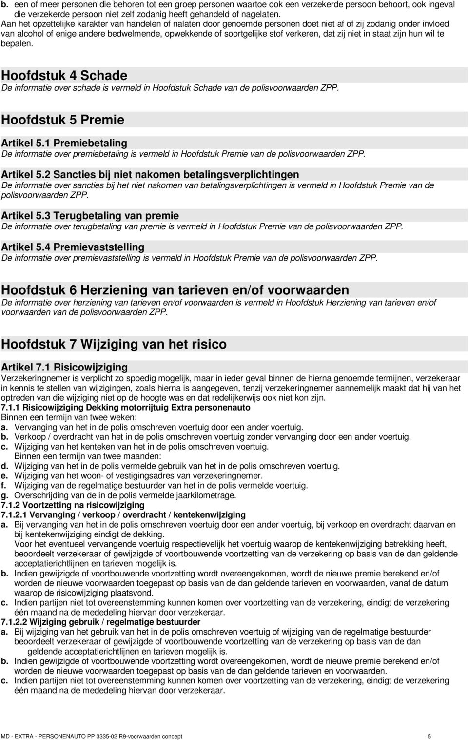 verkeren, dat zij niet in staat zijn hun wil te bepalen. Hoofdstuk 4 Schade De informatie over schade is vermeld in Hoofdstuk Schade van de polisvoorwaarden ZPP. Hoofdstuk 5 Premie Artikel 5.